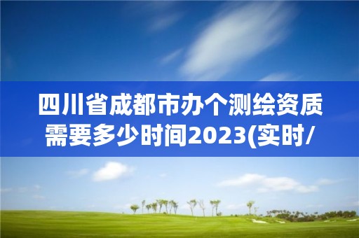 四川省成都市辦個測繪資質需要多少時間2023(實時/更新中)