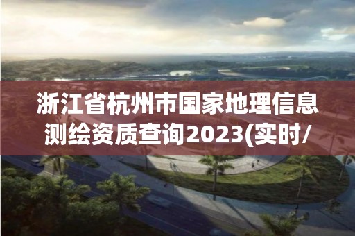 浙江省杭州市國家地理信息測繪資質查詢2023(實時/更新中)