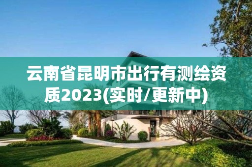 云南省昆明市出行有測繪資質(zhì)2023(實(shí)時(shí)/更新中)