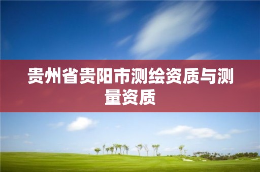 貴州省貴陽市測(cè)繪資質(zhì)與測(cè)量資質(zhì)