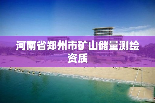 河南省鄭州市礦山儲量測繪資質