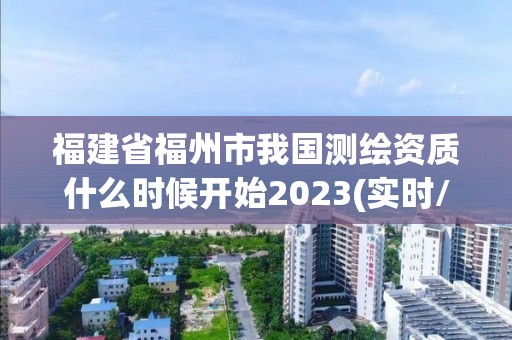 福建省福州市我國測繪資質什么時候開始2023(實時/更新中)