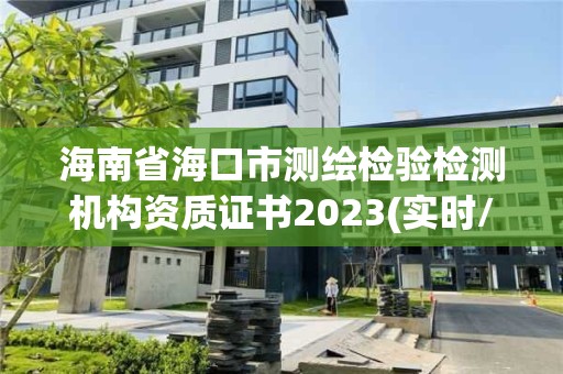 海南省?？谑袦y繪檢驗檢測機構(gòu)資質(zhì)證書2023(實時/更新中)