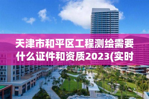 天津市和平區(qū)工程測(cè)繪需要什么證件和資質(zhì)2023(實(shí)時(shí)/更新中)