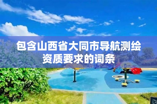 包含山西省大同市導航測繪資質要求的詞條