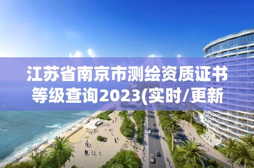 江蘇省南京市測繪資質證書等級查詢2023(實時/更新中)