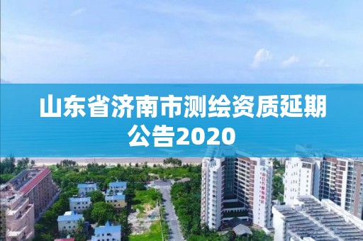 山東省濟南市測繪資質延期公告2020