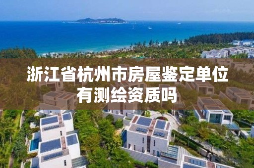 浙江省杭州市房屋鑒定單位有測繪資質(zhì)嗎