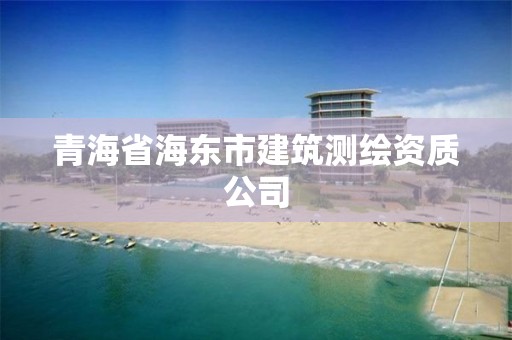 青海省海東市建筑測(cè)繪資質(zhì)公司