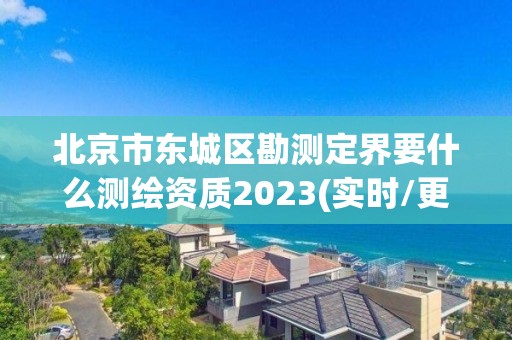 北京市東城區(qū)勘測(cè)定界要什么測(cè)繪資質(zhì)2023(實(shí)時(shí)/更新中)