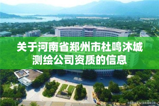 關于河南省鄭州市杜鳴沐城測繪公司資質的信息