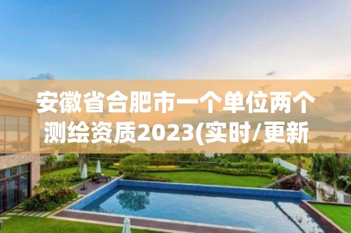 安徽省合肥市一個單位兩個測繪資質(zhì)2023(實時/更新中)