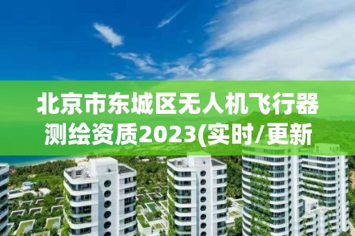 北京市東城區(qū)無人機(jī)飛行器測(cè)繪資質(zhì)2023(實(shí)時(shí)/更新中)