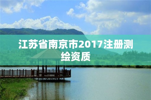 江蘇省南京市2017注冊測繪資質(zhì)