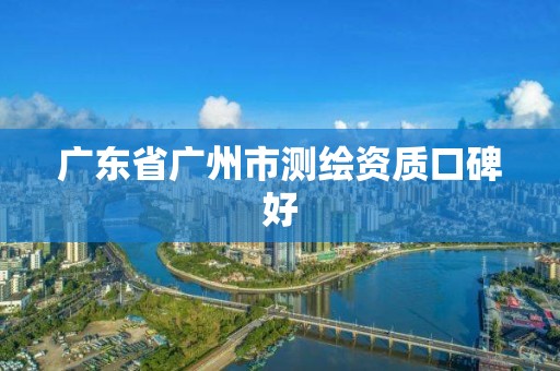 廣東省廣州市測繪資質(zhì)口碑好