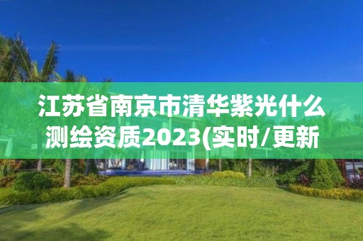 江蘇省南京市清華紫光什么測(cè)繪資質(zhì)2023(實(shí)時(shí)/更新中)