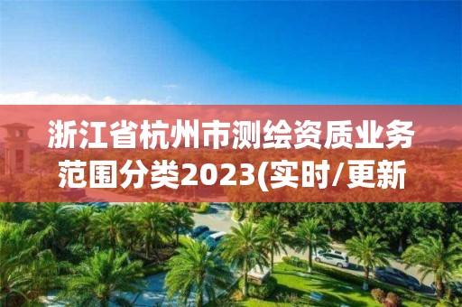 浙江省杭州市測繪資質(zhì)業(yè)務(wù)范圍分類2023(實時/更新中)