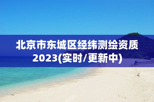 北京市東城區經緯測繪資質2023(實時/更新中)