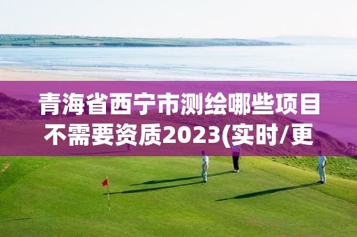 青海省西寧市測繪哪些項目不需要資質2023(實時/更新中)