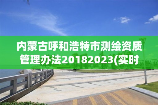 內蒙古呼和浩特市測繪資質管理辦法20182023(實時/更新中)