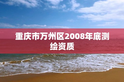 重慶市萬州區2008年底測繪資質