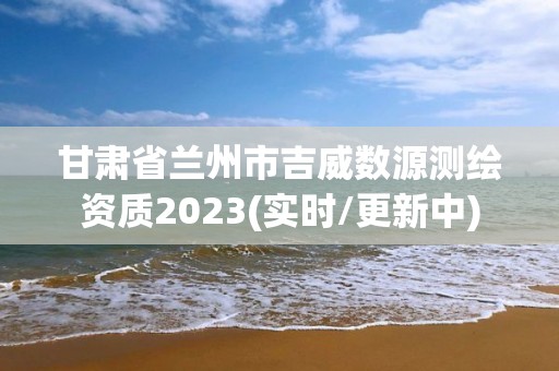 甘肅省蘭州市吉威數源測繪資質2023(實時/更新中)