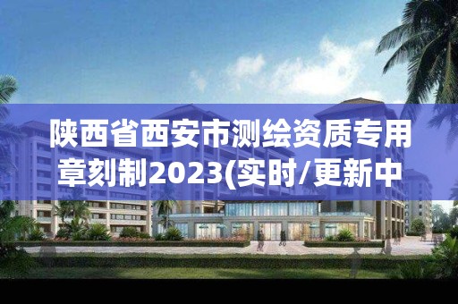 陜西省西安市測繪資質專用章刻制2023(實時/更新中)