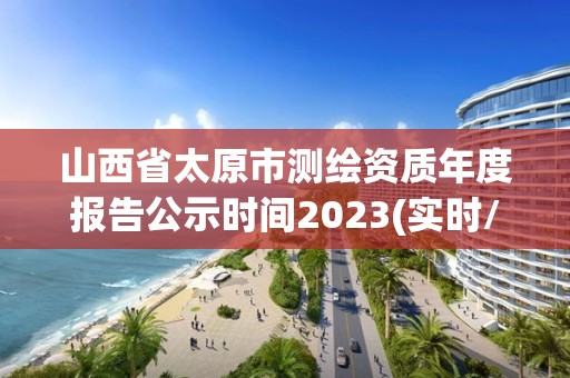 山西省太原市測(cè)繪資質(zhì)年度報(bào)告公示時(shí)間2023(實(shí)時(shí)/更新中)