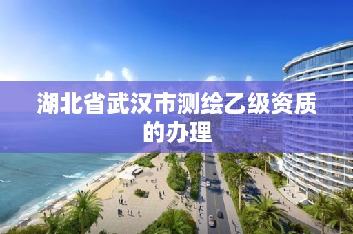 湖北省武漢市測繪乙級資質(zhì)的辦理