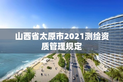 山西省太原市2021測繪資質管理規定