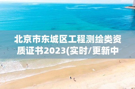 北京市東城區工程測繪類資質證書2023(實時/更新中)