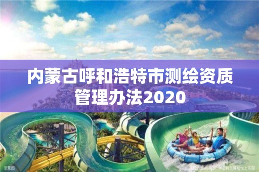 內蒙古呼和浩特市測繪資質管理辦法2020