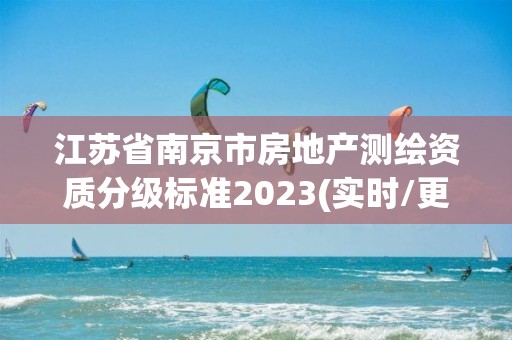 江蘇省南京市房地產(chǎn)測繪資質(zhì)分級標(biāo)準(zhǔn)2023(實(shí)時/更新中)