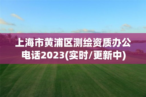 上海市黃浦區測繪資質辦公電話2023(實時/更新中)