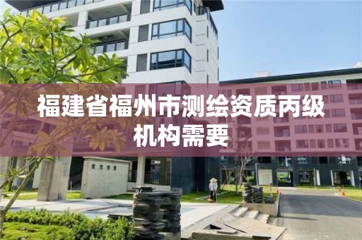 福建省福州市測繪資質(zhì)丙級機(jī)構(gòu)需要