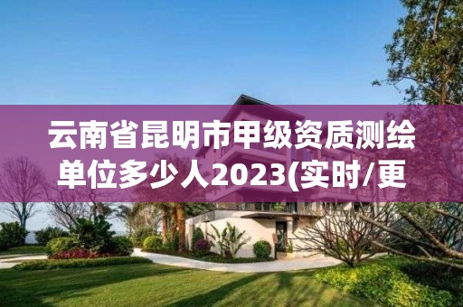 云南省昆明市甲級資質測繪單位多少人2023(實時/更新中)