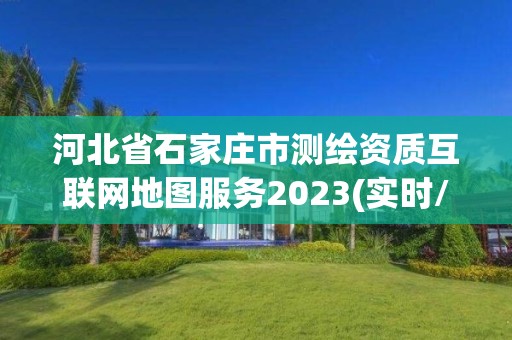 河北省石家莊市測繪資質互聯網地圖服務2023(實時/更新中)