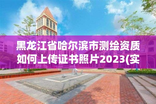 黑龍江省哈爾濱市測繪資質如何上傳證書照片2023(實時/更新中)