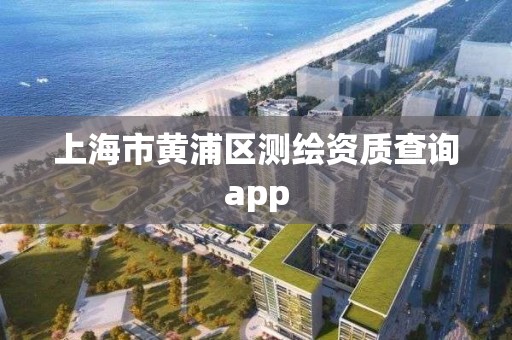 上海市黃浦區(qū)測繪資質(zhì)查詢app