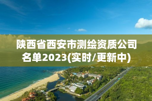 陜西省西安市測繪資質公司名單2023(實時/更新中)