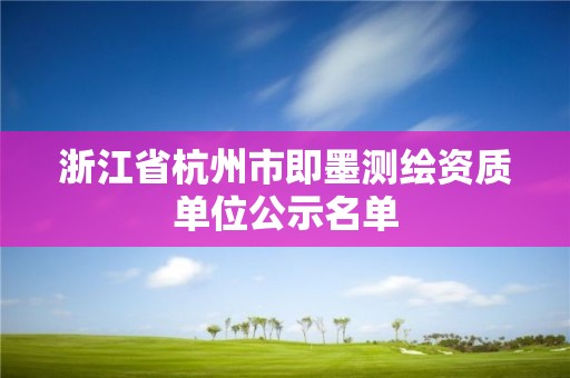 浙江省杭州市即墨測繪資質單位公示名單