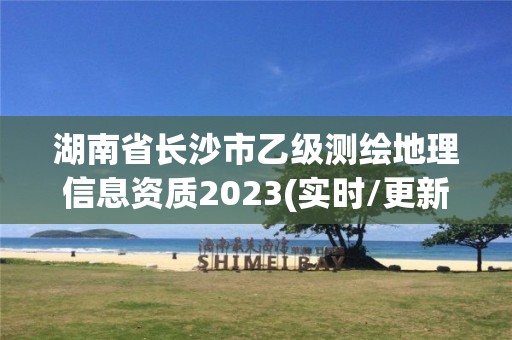 湖南省長沙市乙級(jí)測繪地理信息資質(zhì)2023(實(shí)時(shí)/更新中)