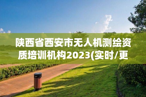 陜西省西安市無人機(jī)測繪資質(zhì)培訓(xùn)機(jī)構(gòu)2023(實(shí)時(shí)/更新中)