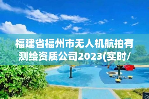 福建省福州市無人機(jī)航拍有測(cè)繪資質(zhì)公司2023(實(shí)時(shí)/更新中)