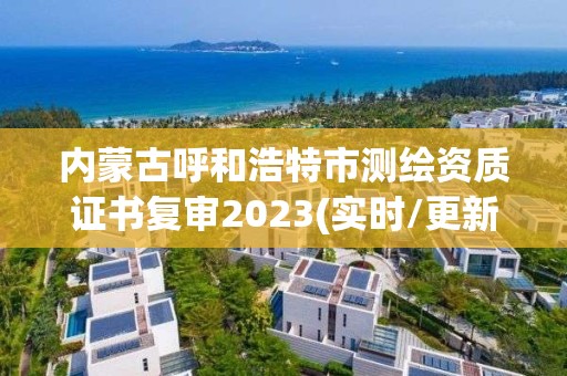 內蒙古呼和浩特市測繪資質證書復審2023(實時/更新中)