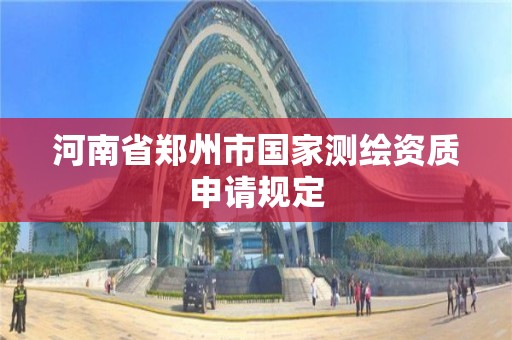 河南省鄭州市國家測繪資質申請規定