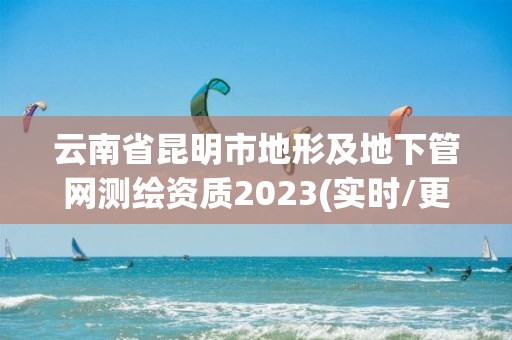 云南省昆明市地形及地下管網(wǎng)測(cè)繪資質(zhì)2023(實(shí)時(shí)/更新中)