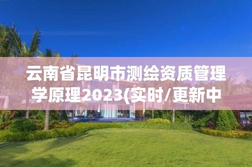 云南省昆明市測繪資質管理學原理2023(實時/更新中)