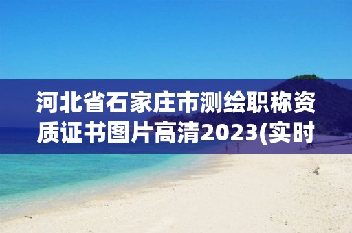 河北省石家莊市測繪職稱資質證書圖片高清2023(實時/更新中)