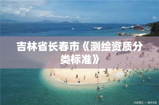 吉林省長春市《測繪資質分類標準》